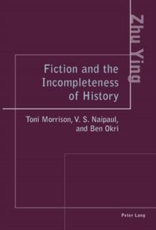 Fiction and the Incompleteness of History : Toni Morrison, V. S. Naipaul, and Ben Okri