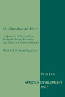 Do 'Zimbabweans' Exist? : Trajectories of Nationalism, National Identity Formation and Crisis in a Postcolonial State