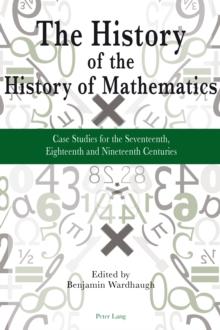 The History of the History of Mathematics : Case Studies for the Seventeenth, Eighteenth, and Nineteenth Centuries