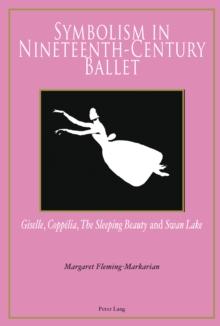 Symbolism in Nineteenth-century Ballet : Giselle, Coppelia, the Sleeping Beauty and Swan Lake