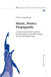 Music, Poetry, Propaganda : Constructing French Cultural Soundscapes at the BBC During the Second World War