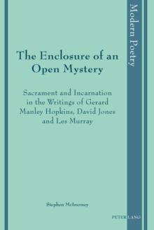 The Enclosure of an Open Mystery : Sacrament and Incarnation in the Writings of Gerard Manley Hopkins, David Jones and Les Murray