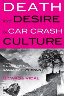 Death and Desire in Car Crash Culture : A Century of Romantic Futurisms