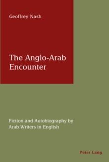 The Anglo-Arab Encounter : Fiction and Autobiography by Arab Writers in English