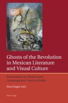 Ghosts of the Revolution in Mexican Literature and Visual Culture : Revisitations in Modern and Contemporary Creative Media