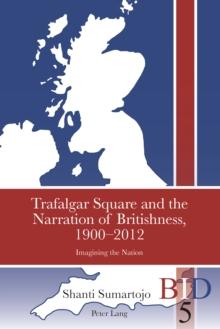 Trafalgar Square and the Narration of Britishness, 1900-2012 : Imagining the Nation