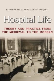 Hospital Life : Theory and Practice from the Medieval to the Modern