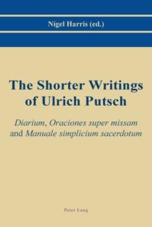 The Shorter Writings of Ulrich Putsch : "Diarium", "Oraciones super missam" and "Manuale simplicium sacerdotum"