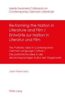 Re-forming the Nation in Literature and Film - Entwuerfe zur Nation in Literatur und Film : The Patriotic Idea in Contemporary German-Language Culture- Die patriotische Idee in der deutschsprachigen K