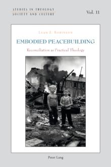 Embodied Peacebuilding : Reconciliation as Practical Theology