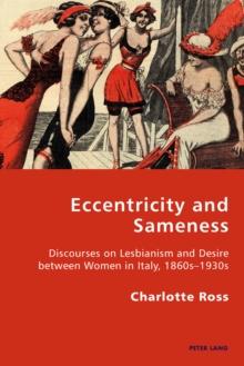 Eccentricity and Sameness : Discourses on Lesbianism and Desire between Women in Italy, 1860s-1930s