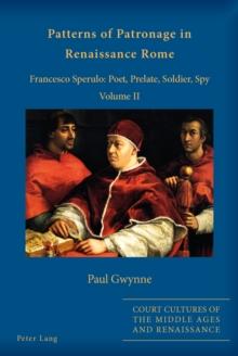 Patterns of Patronage in Renaissance Rome : Francesco Sperulo: Poet, Prelate, Soldier, Spy - Volume II