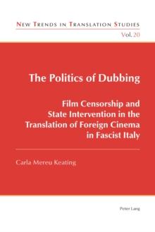 The Politics of Dubbing : Film Censorship and State Intervention in the Translation of Foreign Cinema in Fascist Italy