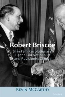 Robert Briscoe : Sinn Fein Revolutionary, Fianna Fail Nationalist and Revisionist Zionist