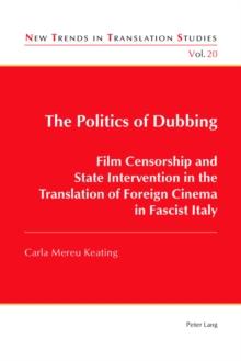 The Politics of Dubbing : Film Censorship and State Intervention in the Translation of Foreign Cinema in Fascist Italy