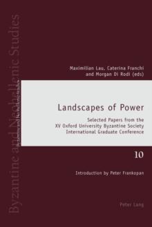 Landscapes of Power : Selected Papers from the XV Oxford University Byzantine Society International Graduate Conference