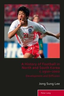 A History of Football in North and South Korea c.1910-2002 : Development and Diffusion