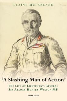 A Slashing Man of Action : The Life of Lieutenant-General Sir Aylmer Hunter-Weston MP