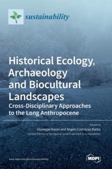 Historical Ecology, Archaeology and Biocultural Landscapes : Cross-Disciplinary Approaches to the Long Anthropocene