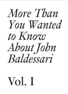 More Than You Wanted to Know About John Baldessari : Volume 1