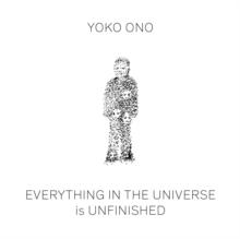 Yoko Ono : Everything in The Universe Is Unfinished