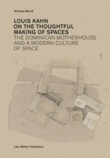 Louis Kahn: on the Thoughtful Making of Spaces : The Dominican Motherhouse and a Modern Culture of Space