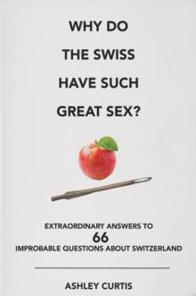 Why do the Swiss have such great sex? : Extraordinary answers to 66 improbable questions about Switzerland