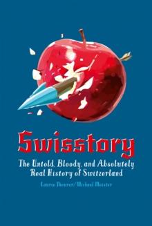 Swisstory : The Untold, Bloody, and Absolutely Real History of Switzerland