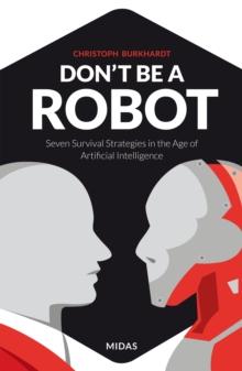 Don't be a Robot : Seven Survival Strategies in the Age of Artificial Intelligence