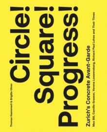 Circle! Square! Progress! : Zurich's Concrete Avant-garde. Max Bill, Camille Graeser, Verena Loewensberg, Richard Paul Lohse and Their Times