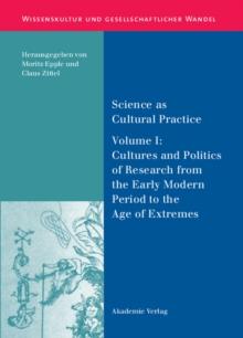 Science as Cultural Practice : Vol. I: Cultures and Politics of Research from the Early Modern Period to the Age of Extremes