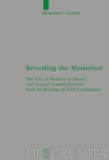 Revealing the Mysterion : The Use of Mystery in Daniel and Second Temple Judaism with Its Bearing on First Corinthians