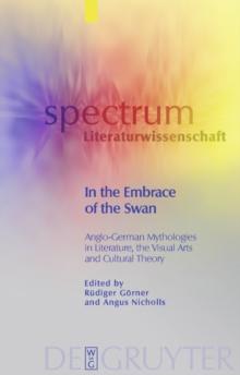 In the Embrace of the Swan : Anglo-German Mythologies in Literature, the Visual Arts and Cultural Theory