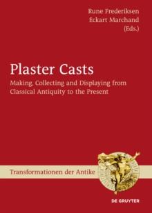 Plaster Casts : Making, Collecting and Displaying from Classical Antiquity to the Present