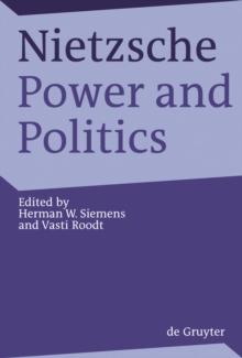 Nietzsche, Power and Politics : Rethinking Nietzsche's Legacy for Political Thought