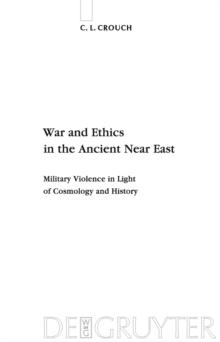 War and Ethics in the Ancient Near East : Military Violence in Light of Cosmology and History