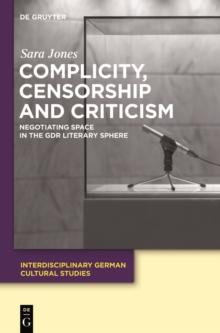 Complicity, Censorship and Criticism : Negotiating Space in the GDR Literary Sphere