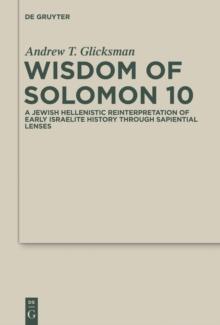 Wisdom of Solomon 10 : A Jewish Hellenistic Reinterpretation of Early Israelite History through Sapiential Lenses