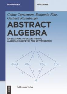 Abstract Algebra : Applications to Galois Theory, Algebraic Geometry and Cryptography