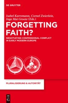 Forgetting Faith? : Negotiating Confessional Conflict in Early Modern Europe