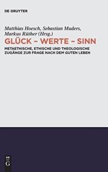 Gluck - Werte - Sinn : Metaethische, ethische und theologische Zugange zur Frage nach dem guten Leben