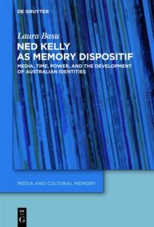 Ned Kelly as Memory Dispositif : Media, Time, Power, and the Development of Australian Identities