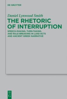 The Rhetoric of Interruption : Speech-Making, Turn-Taking, and Rule-Breaking in Luke-Acts and Ancient Greek Narrative