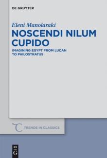 Noscendi Nilum Cupido : Imagining Egypt from Lucan to Philostratus