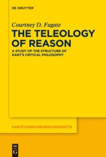 The Teleology of Reason : A Study of the Structure of Kant's Critical Philosophy