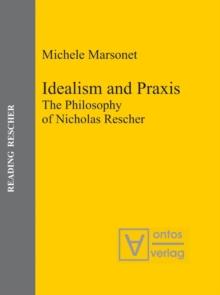 Idealism and Praxis : The Philosophy of Nicholas Rescher