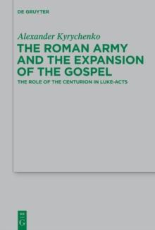 The Roman Army and the Expansion of the Gospel : The Role of the Centurion in Luke-Acts