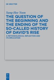 The Question of the Beginning and the Ending of the So-Called History of David's Rise : A Methodological Reflection and Its Implications