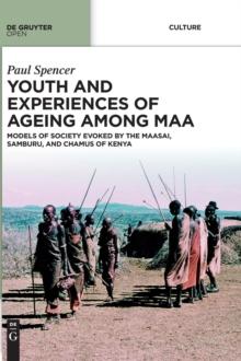 Youth and Experiences of Ageing among Maa : Models of Society Evoked by the Maasai, Samburu, and Chamus of Kenya