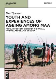 Youth and Experiences of Ageing among Maa : Models of Society Evoked by the Maasai, Samburu, and Chamus of Kenya